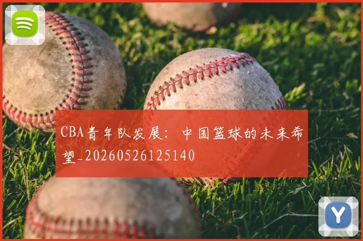 CBA青年队发展：中国篮球的未来希望_20260526125140